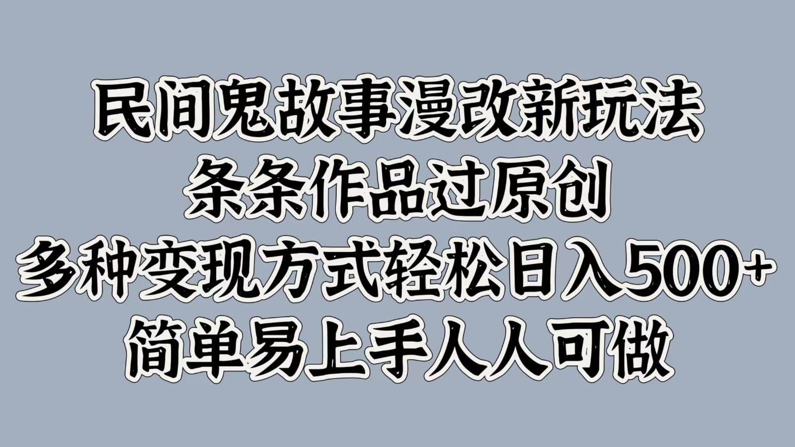 民间鬼故事漫改新玩法，条条作品过原创，多种变现方式轻松日入500+简单易上手人人可做-木木创业基地项目网