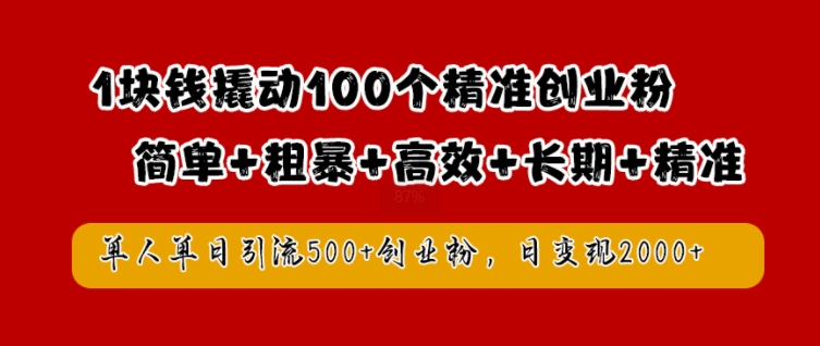 1块钱撬动100个精准创业粉，简单粗暴高效长期精准，单人单日引流500+创业粉，日变现2k-木木创业基地项目网