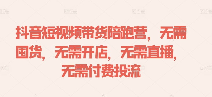 抖音短视频带货陪跑营，无需囤货、无需开店、无需直播,无需付费投流-木木创业基地项目网