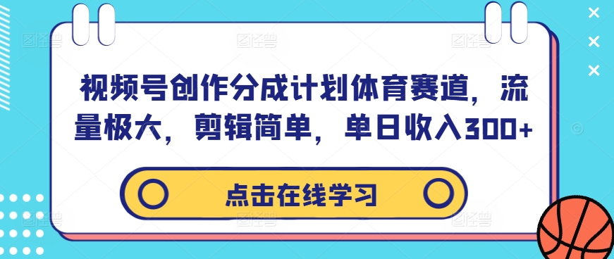 视频号创作分成计划体育赛道，流量极大，剪辑简单，单日收入300+-木木创业基地项目网