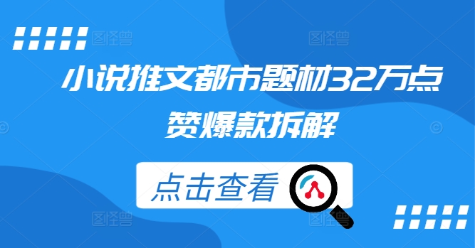 小说推文都市题材32万点赞爆款拆解-木木创业基地项目网