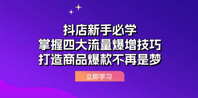 （12631期）抖店新手必学：掌握四大流量爆增技巧，打造商品爆款不再是梦-木木创业基地项目网