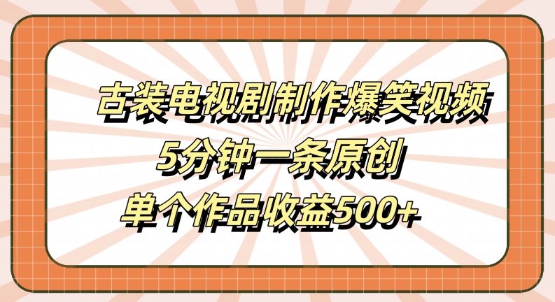 古装电视剧制作爆笑视频，5分钟一条原创，单个作品收益500+-木木创业基地项目网