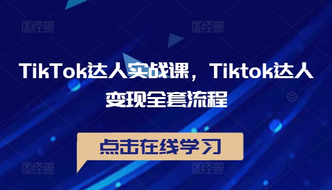 TikTok达人实战课，Tiktok达人变现全套流程-木木创业基地项目网