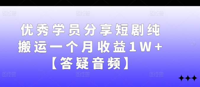 优秀学员分享短剧纯搬运一个月收益1W+【答疑音频】-木木创业基地项目网