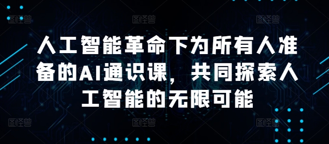 人工智能革命下为所有人准备的AI通识课，共同探索人工智能的无限可能-木木创业基地项目网