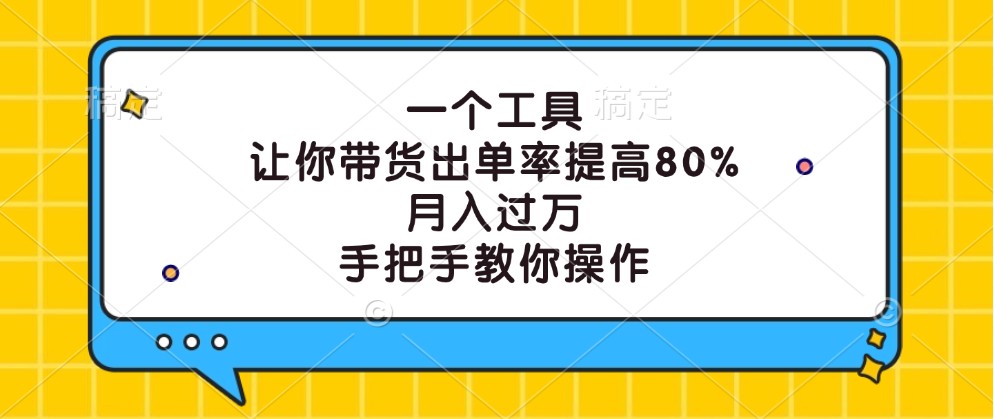 一个工具，让你带货出单率提高80%，月入过万，手把手教你操作-木木创业基地项目网