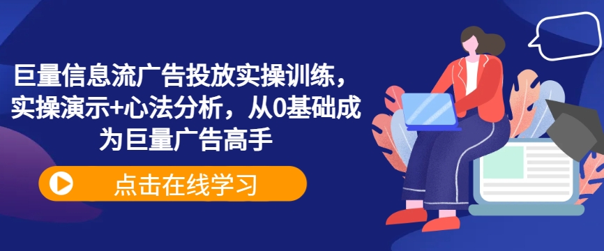 巨量信息流广告投放实操训练，实操演示+心法分析，从0基础成为巨量广告高手-木木创业基地项目网