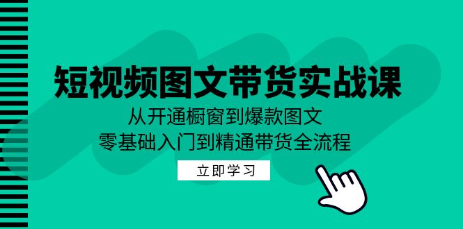 （12655期）短视频图文带货实战课：从开通橱窗到爆款图文，零基础入门到精通带货-木木创业基地项目网