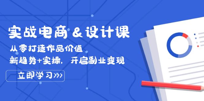 （12654期）实战电商&设计课， 从零打造作品价值，新趋势+实操，开启副业变现-木木创业基地项目网