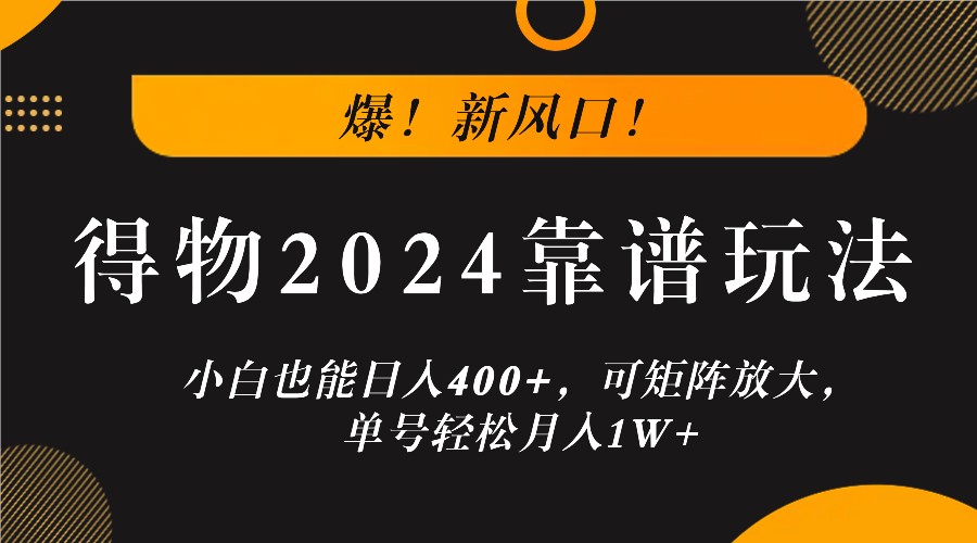 爆！新风口！小白也能日入400+，得物2024靠谱玩法，可矩阵放大，单号轻松月入1W+-木木创业基地项目网