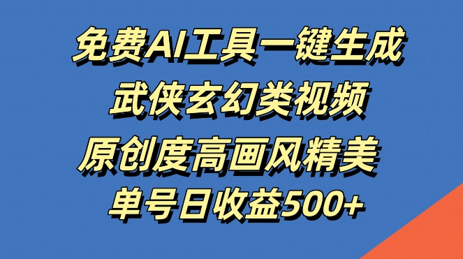 免费AI工具一键生成武侠玄幻类视频，原创度高画风精美，单号日收益几张-木木创业基地项目网