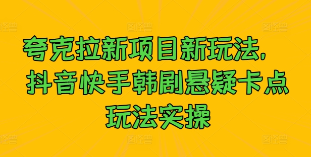 夸克拉新项目新玩法， 抖音快手韩剧悬疑卡点玩法实操-木木创业基地项目网