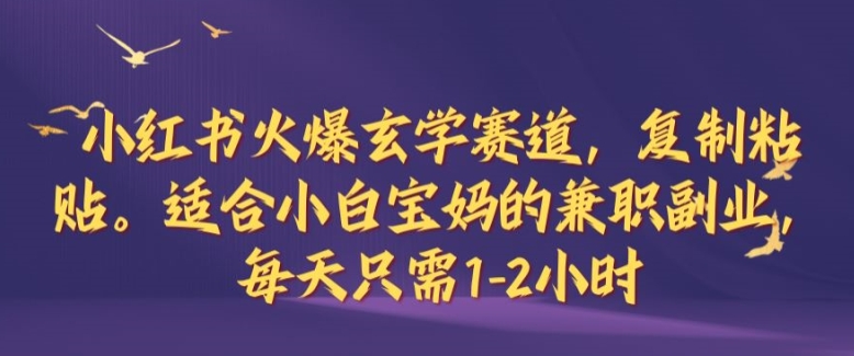 小红书火爆玄学赛道，复制粘贴，适合小白宝妈的兼职副业，每天只需1-2小时-木木创业基地项目网