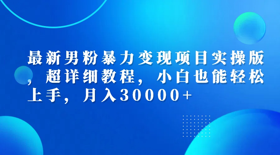 （12661期）最新男粉暴力变现项目实操版，超详细教程，小白也能轻松上手，月入30000+-木木创业基地项目网