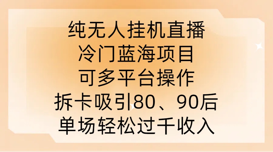 纯无人挂JI直播，冷门蓝海项目，可多平台操作，拆卡吸引80、90后，单场轻松过千收入-木木创业基地项目网