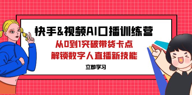 （12665期）快手&视频号AI口播特训营：从0到1突破带货卡点，解锁数字人直播新技能-木木创业基地项目网