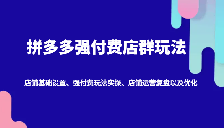 拼多多强付费店群玩法：店铺基础设置、强付费玩法实操、店铺运营复盘以及优化-木木创业基地项目网