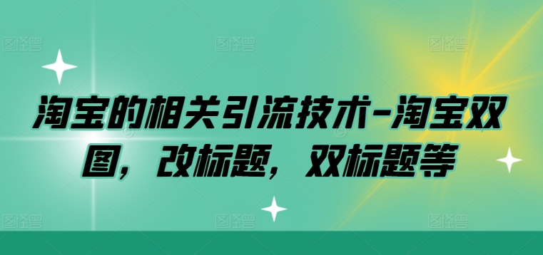 淘宝的相关引流技术-淘宝双图，改标题，双标题等-木木创业基地项目网