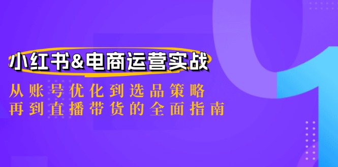 （12670期）小红书&电商运营实战：从账号优化到选品策略，再到直播带货的全面指南-木木创业基地项目网