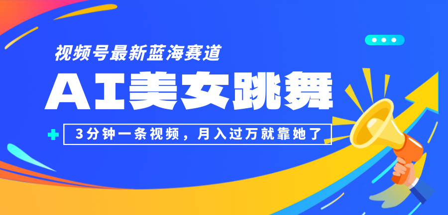 （12673期）视频号最新蓝海赛道，AI美女跳舞，3分钟一条视频，月入过万就靠她了！-木木创业基地项目网