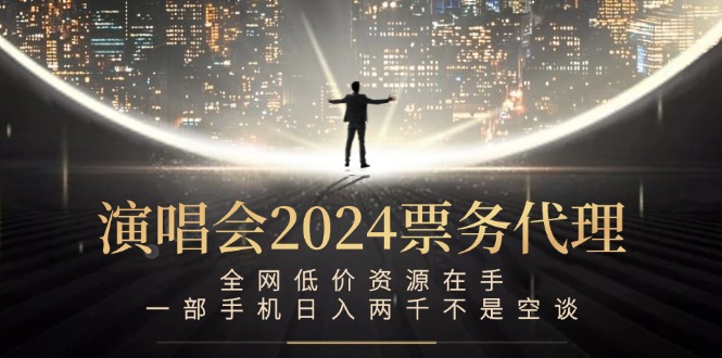 （12671期）演唱会2024票务代理，全网低价资源在手，一部手机日入两千不是空谈-木木创业基地项目网