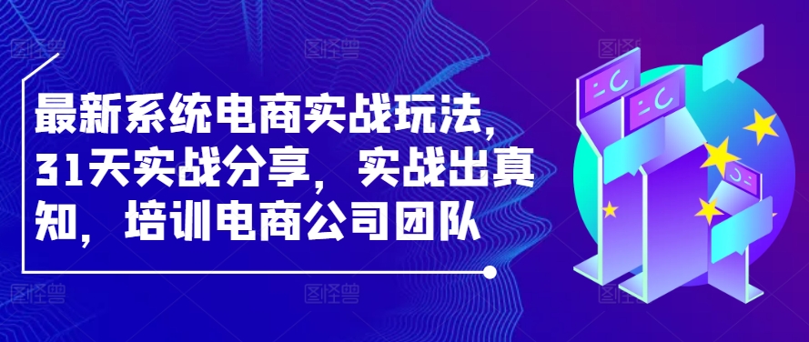 最新系统电商实战玩法，31天实战分享，实战出真知，培训电商公司团队-木木创业基地项目网