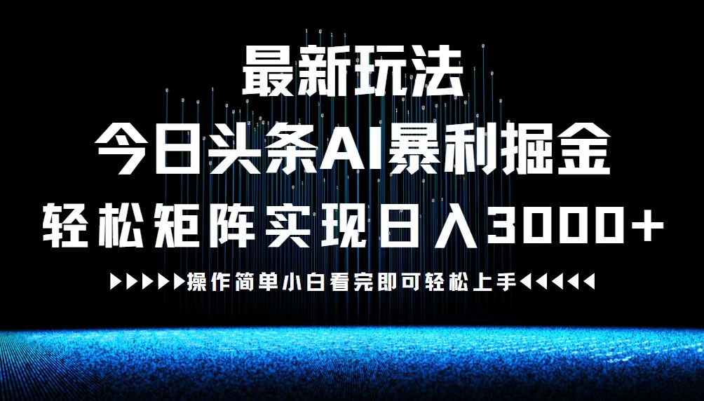 （12678期）最新今日头条AI暴利掘金玩法，轻松矩阵日入3000+-木木创业基地项目网