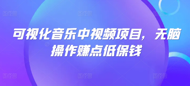 可视化音乐中视频项目，无脑操作赚点低保钱-木木创业基地项目网