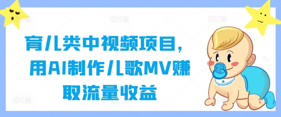 育儿类中视频项目，用AI制作儿歌MV赚取流量收益-木木创业基地项目网