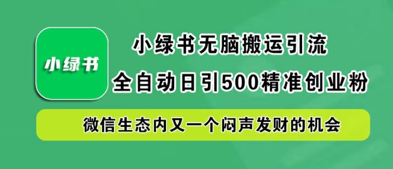 小绿书无脑搬运引流，全自动日引500精准创业粉，微信生态内又一个闷声发财的机会-木木创业基地项目网