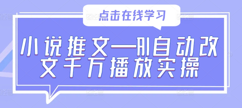 小说推文—AI自动改文千万播放实操-木木创业基地项目网