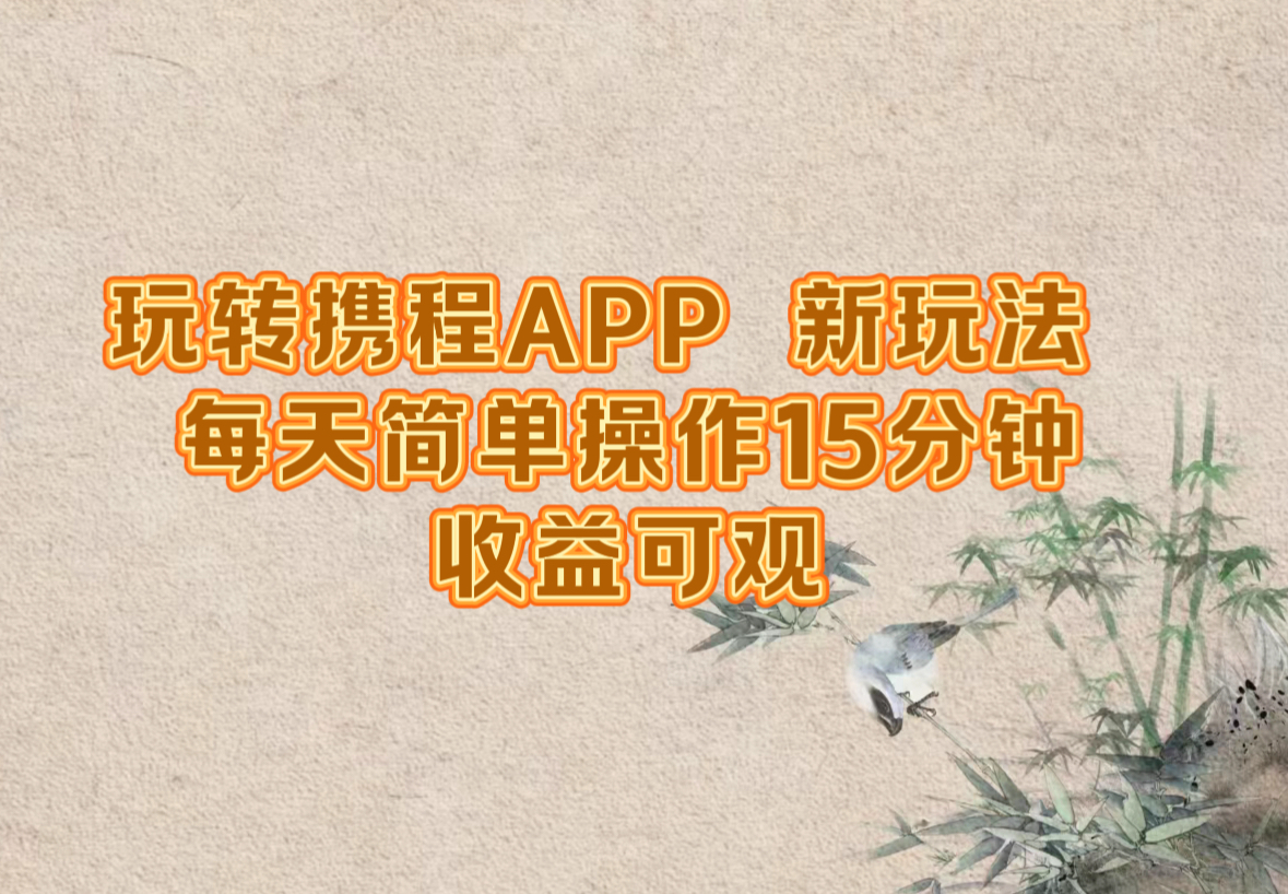 （12705期）玩转携程APP，新玩法，每天简单操作15分钟，收益可观-木木创业基地项目网