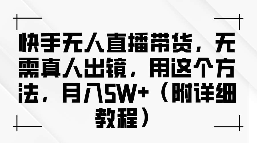 快手无人直播带货，无需真人出镜，用这个方法，月入5W+（附详细教程）-木木创业基地项目网