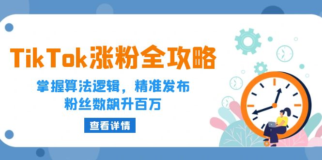 TikTok涨粉全攻略：掌握算法逻辑，精准发布，粉丝数飙升百万-木木创业基地项目网