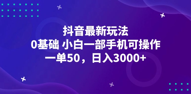 （12708期）抖音最新玩法，一单50，0基础 小白一部手机可操作，日入3000+-木木创业基地项目网