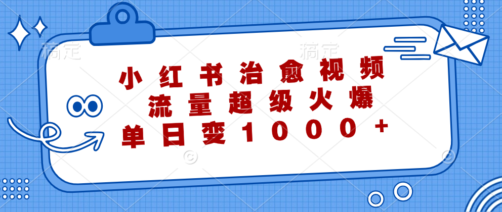 （12707期）小红书治愈视频，流量超级火爆，单日变现1000+-木木创业基地项目网