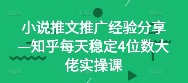 小说推文推广经验分享—知乎每天稳定4位数大佬实操课-木木创业基地项目网