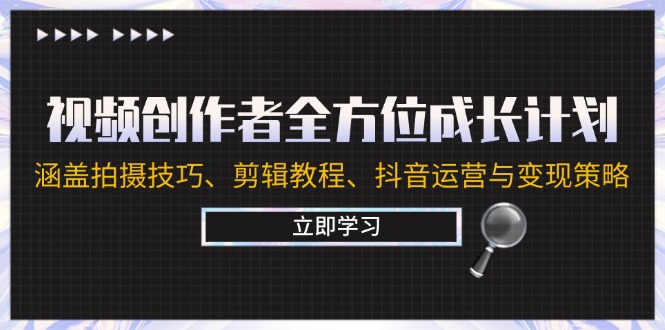 视频创作者全方位成长计划：涵盖拍摄技巧、剪辑教程、抖音运营与变现策略-木木创业基地项目网