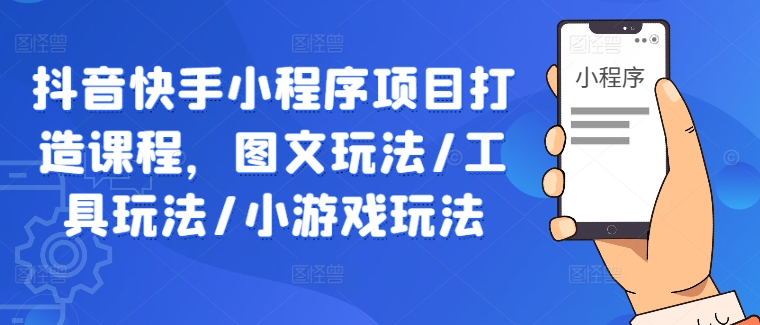 抖音快手小程序项目打造课程，图文玩法/工具玩法/小游戏玩法-木木创业基地项目网