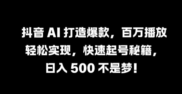 抖音 AI 打造爆款，百万播放轻松实现，快速起号秘籍-木木创业基地项目网