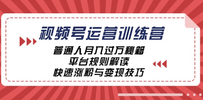 视频号运营训练营：普通人月入过万秘籍，平台规则解读，快速涨粉与变现-木木创业基地项目网