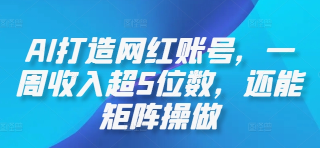 AI打造网红账号，一周收入超5位数，还能矩阵操做-木木创业基地项目网