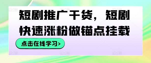 短剧推广干货，短剧快速涨粉做锚点挂载-木木创业基地项目网