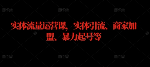 实体流量运营课，实体引流、商家加盟、暴力起号等-木木创业基地项目网