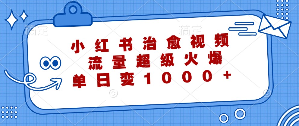 小红书治愈视频，流量超级火爆，单日变现1000+-木木创业基地项目网