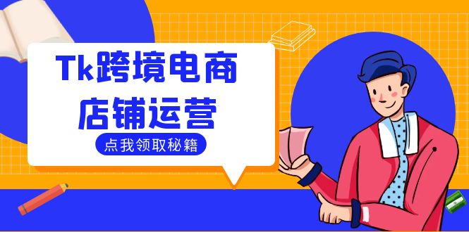 （12757期）Tk跨境电商店铺运营：选品策略与流量变现技巧，助力跨境商家成功出海-木木创业基地项目网