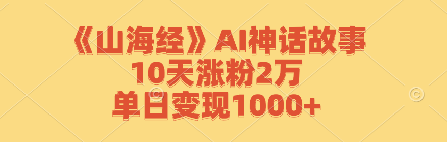 （12761期）《山海经》AI神话故事，10天涨粉2万，单日变现1000+-木木创业基地项目网