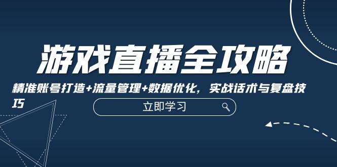 （12769期）游戏直播全攻略：精准账号打造+流量管理+数据优化，实战话术与复盘技巧-木木创业基地项目网