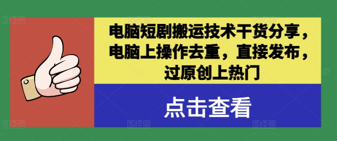 电脑短剧搬运技术干货分享，电脑上操作去重，直接发布，过原创上热门-木木创业基地项目网